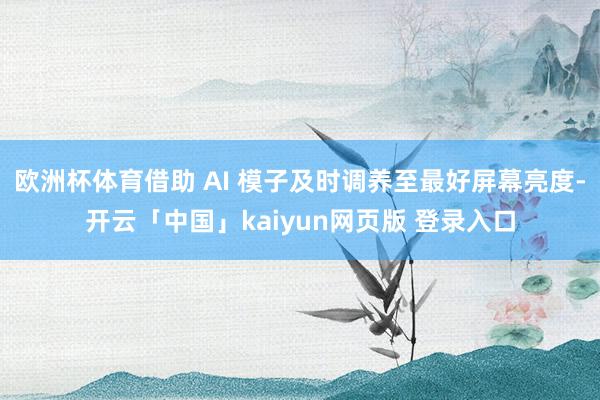 欧洲杯体育借助 AI 模子及时调养至最好屏幕亮度-开云「中国」kaiyun网页版 登录入口