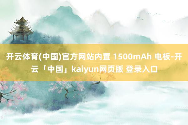 开云体育(中国)官方网站内置 1500mAh 电板-开云「中国」kaiyun网页版 登录入口